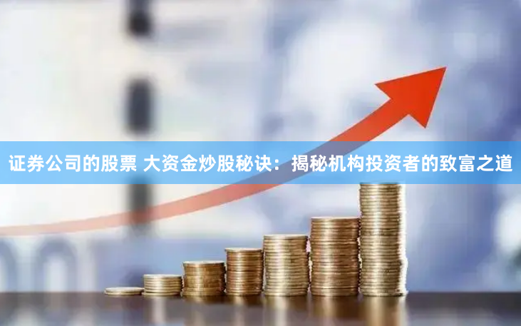 证券公司的股票 大资金炒股秘诀：揭秘机构投资者的致富之道
