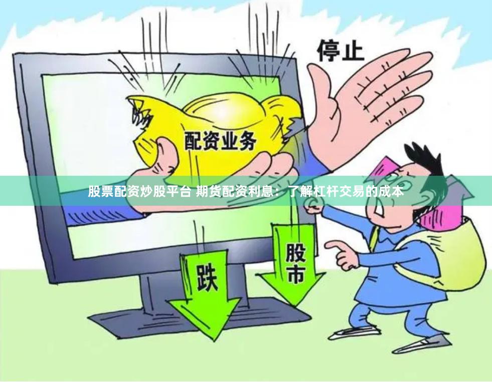 股票配资炒股平台 期货配资利息：了解杠杆交易的成本