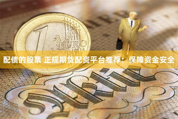 配债的股票 正规期货配资平台推荐：保障资金安全