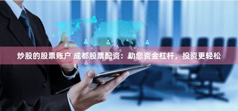 炒股的股票账户 成都股票配资：助您资金杠杆，投资更轻松