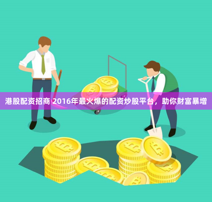 港股配资招商 2016年最火爆的配资炒股平台，助你财富暴增