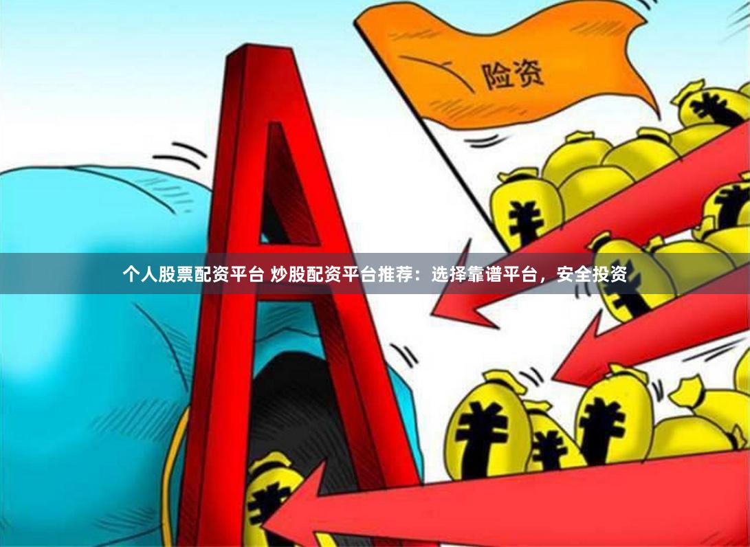 个人股票配资平台 炒股配资平台推荐：选择靠谱平台，安全投资