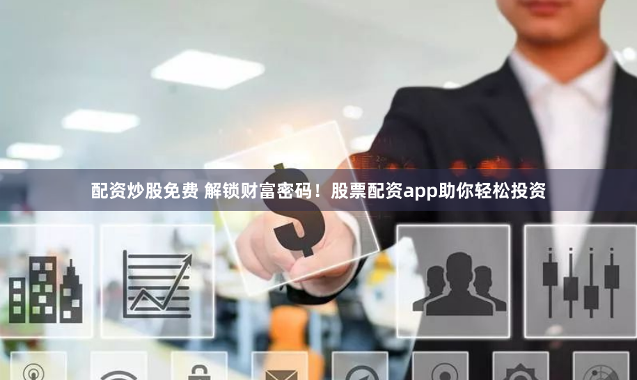 配资炒股免费 解锁财富密码！股票配资app助你轻松投资