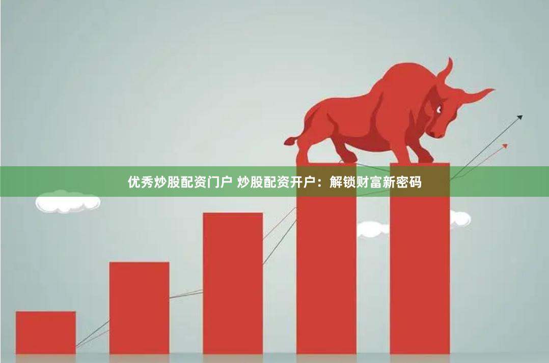 优秀炒股配资门户 炒股配资开户：解锁财富新密码