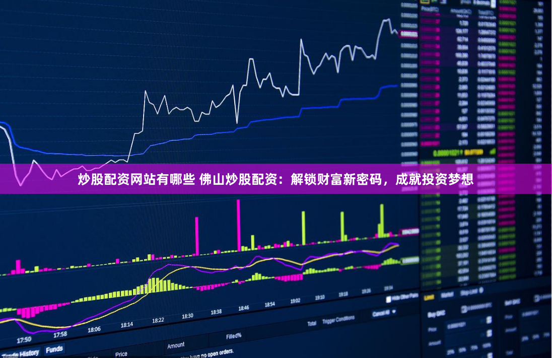 炒股配资网站有哪些 佛山炒股配资：解锁财富新密码，成就投资梦想