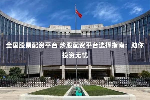 全国股票配资平台 炒股配资平台选择指南：助你投资无忧