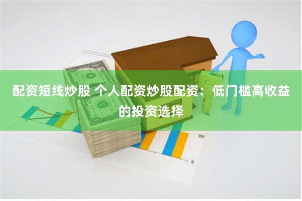 配资短线炒股 个人配资炒股配资:低门槛高收益的投资选择