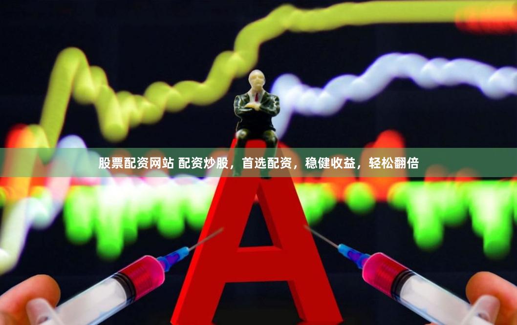 股票配资网站 配资炒股,首选配资,稳健收益,轻松翻倍