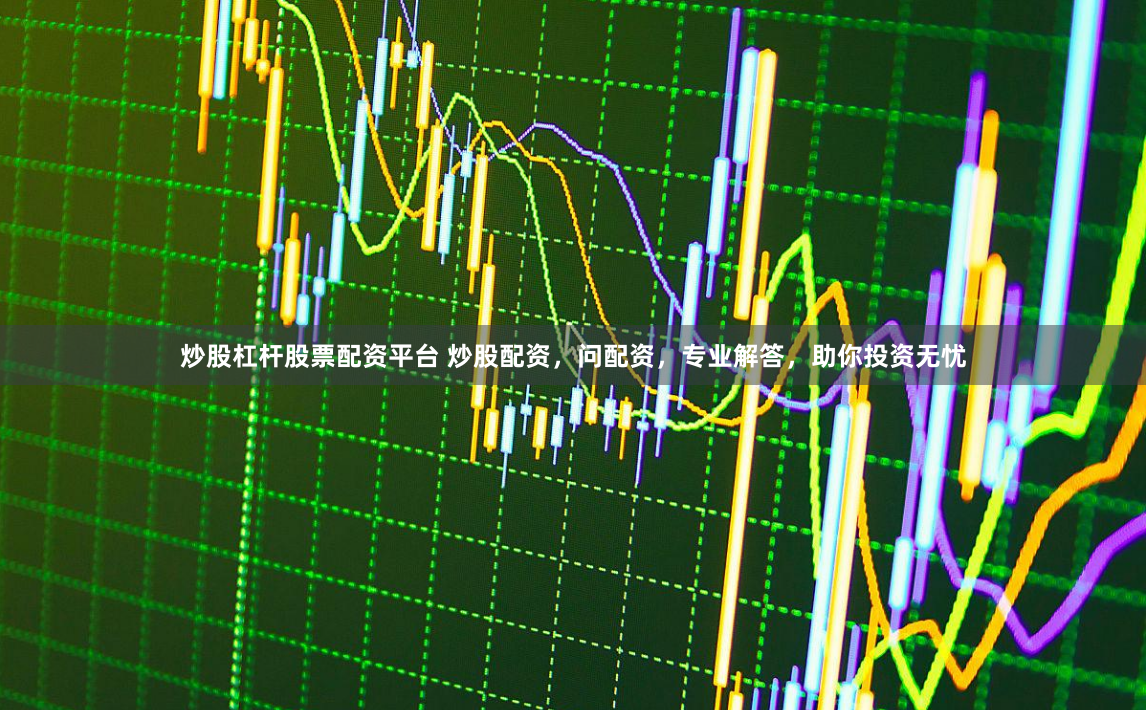 炒股杠杆股票配资平台 炒股配资,问配资,专业解答,助你投资无忧