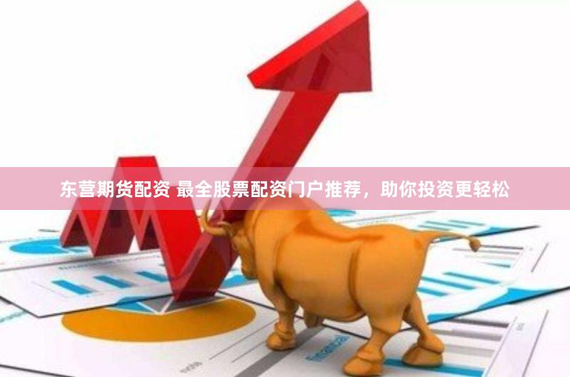 东营期货配资 最全股票配资门户推荐,助你投资更轻松
