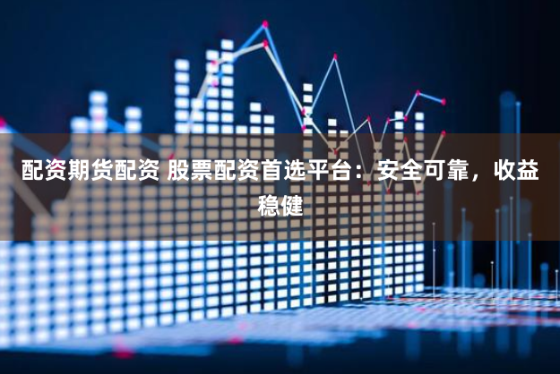 配资期货配资 股票配资首选平台:安全可靠,收益稳健