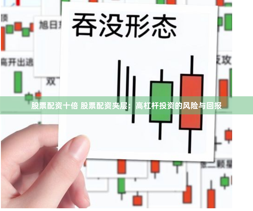 股票配资十倍 股票配资夹层:高杠杆投资的风险与回报