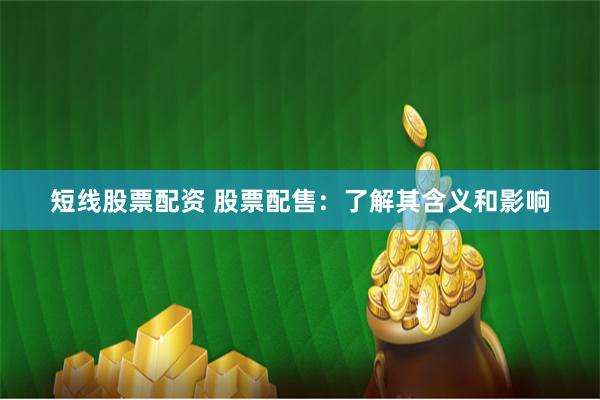 短线股票配资 股票配售：了解其含义和影响