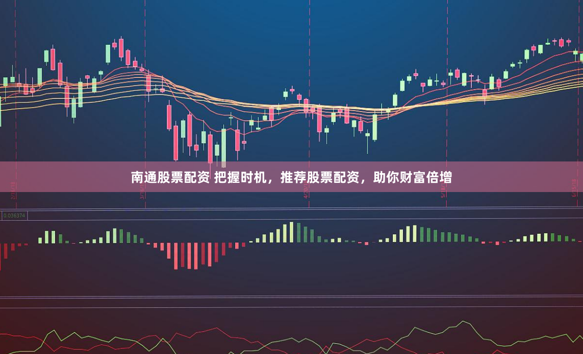 南通股票配资 把握时机，推荐股票配资，助你财富倍增