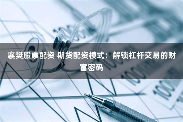 襄樊股票配资 期货配资模式：解锁杠杆交易的财富密码