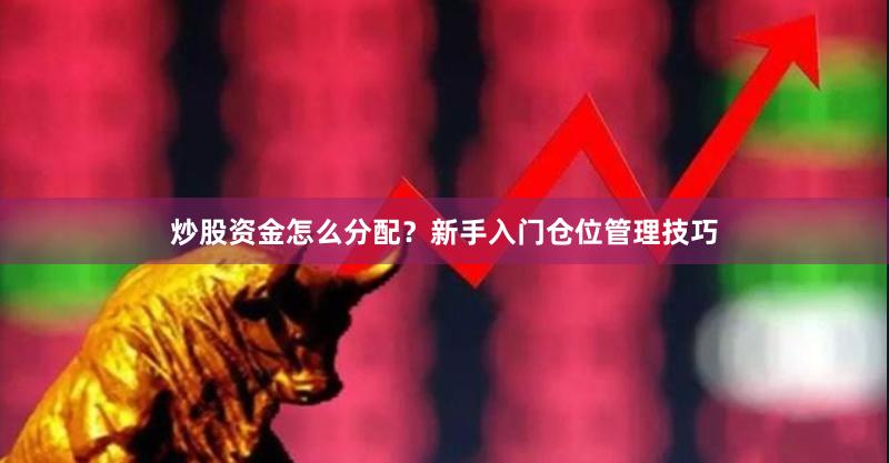 炒股资金怎么分配？新手入门仓位管理技巧