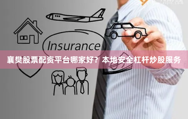 襄樊股票配资平台哪家好？本地安全杠杆炒股服务