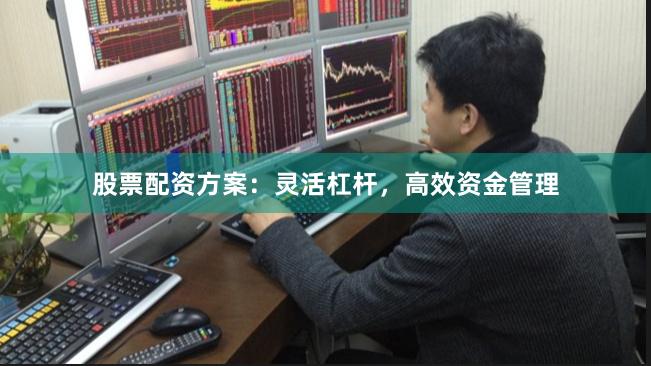 股票配资方案：灵活杠杆，高效资金管理