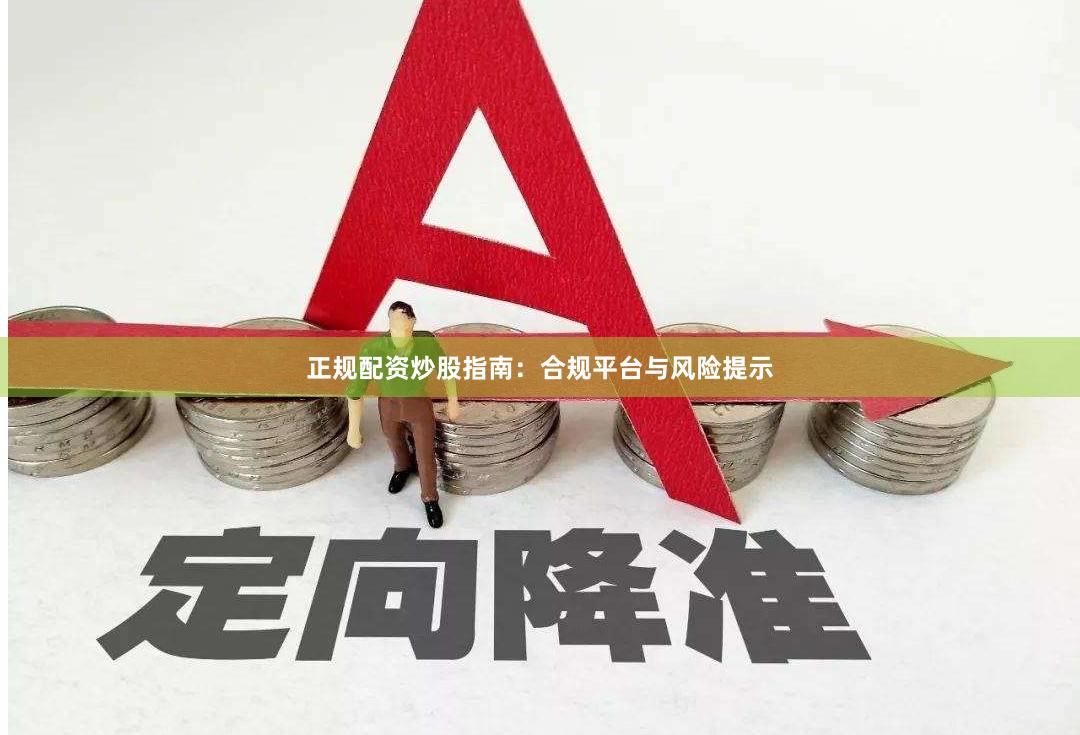 正规配资炒股指南：合规平台与风险提示