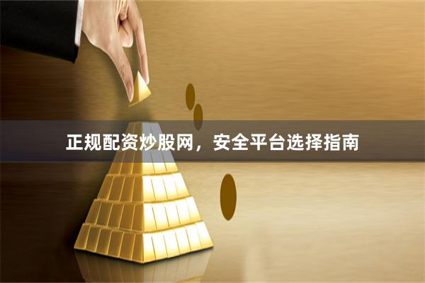 正规配资炒股网，安全平台选择指南