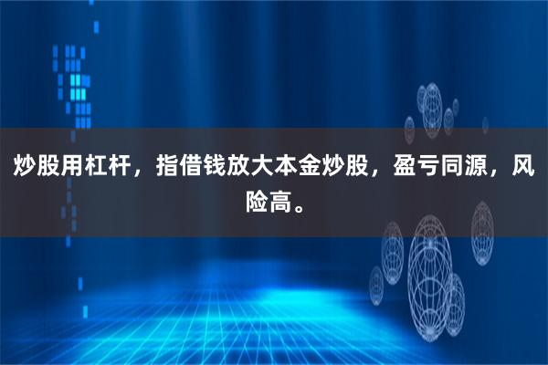炒股用杠杆，指借钱放大本金炒股，盈亏同源，风险高。