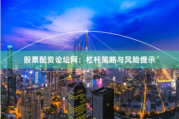 股票配资论坛网：杠杆策略与风险提示