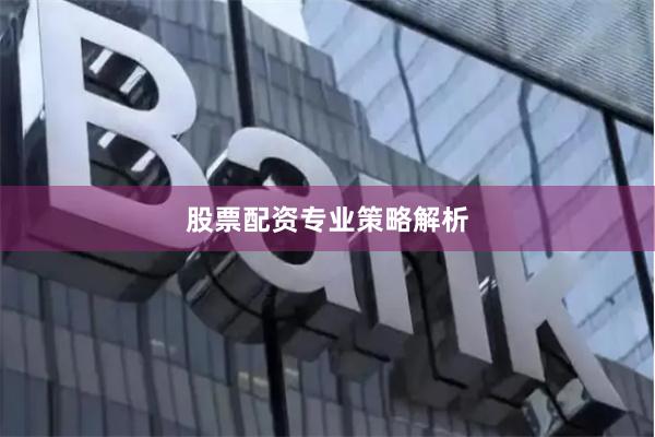 股票配资专业策略解析