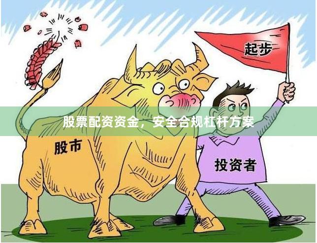 股票配资资金，安全合规杠杆方案