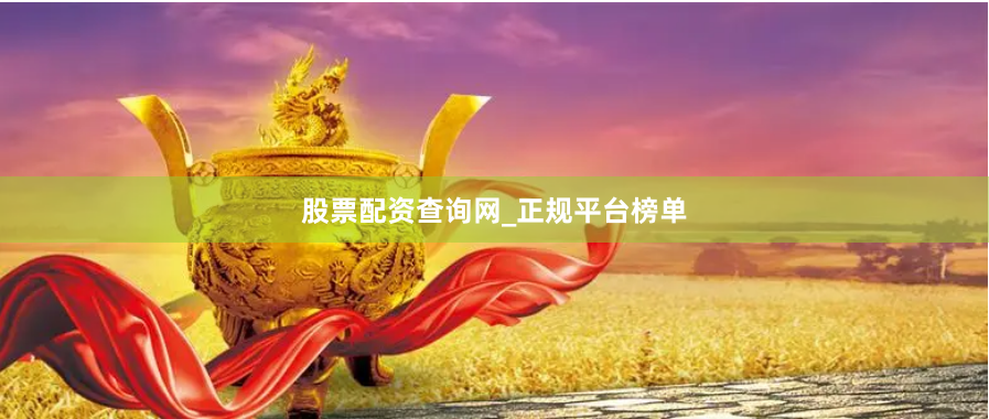 股票配资查询网_正规平台榜单