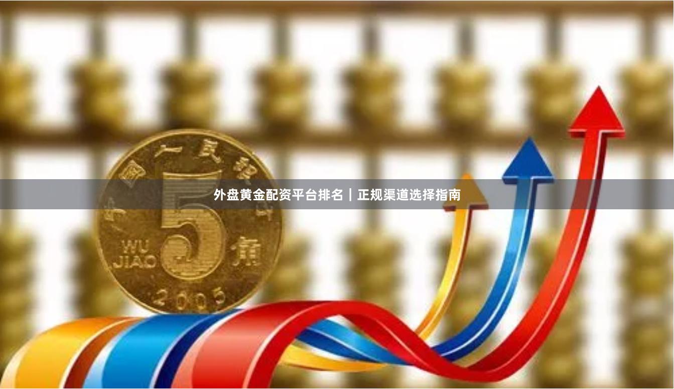 外盘黄金配资平台排名｜正规渠道选择指南