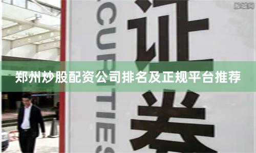 郑州炒股配资公司排名及正规平台推荐