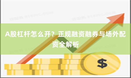 A股杠杆怎么开？正规融资融券与场外配资全解析