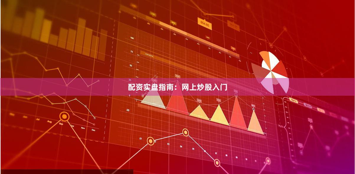 配资实盘指南：网上炒股入门