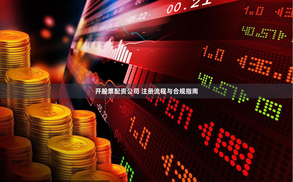 开股票配资公司 注册流程与合规指南