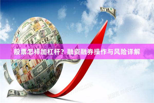 股票怎样加杠杆?融资融券操作与风险详解